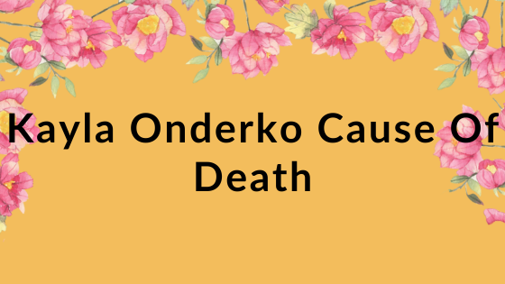 Kayla Onderko Cause Of Death